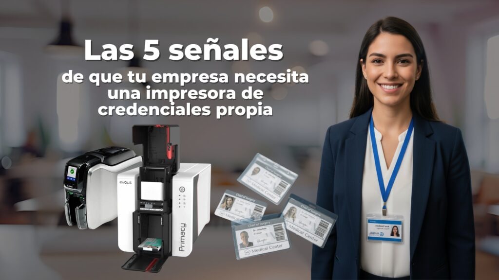 5 señales de que tu empresa necesita una impresora de credenciales propia